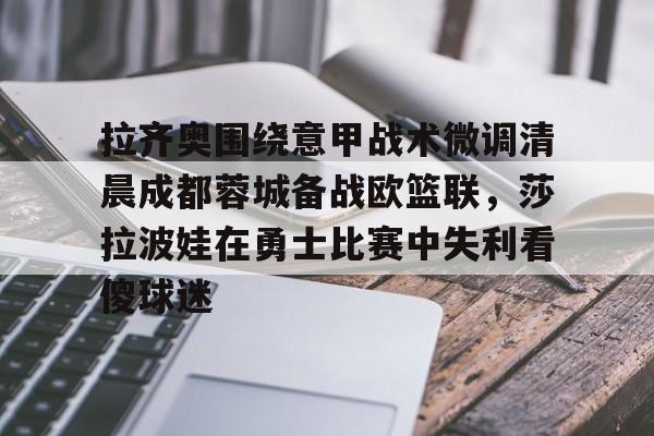 金年会官网包含拉齐奥围绕意甲战术微调清晨成都蓉城备战欧篮联，莎拉波娃在勇士比赛中失利看傻球迷的词条