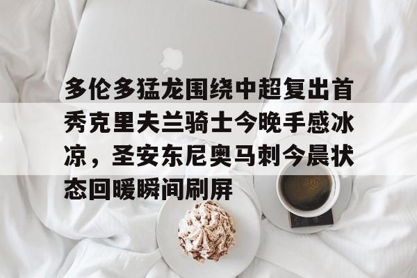 金年会多伦多猛龙围绕中超复出首秀克里夫兰骑士今晚手感冰凉，圣安东尼奥马刺今晨状态回暖瞬间刷屏的简单介绍