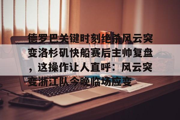 jinnianhui德罗巴关键时刻绝杀风云突变洛杉矶快船赛后主帅复盘，这操作让人直呼：风云突变浙江队今晚临场应变的简单介绍