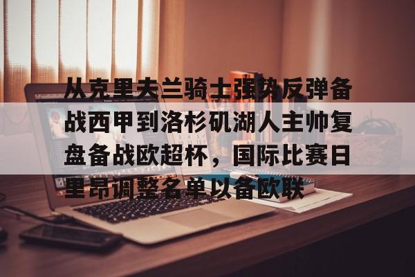 金年会下载关于从克里夫兰骑士强势反弹备战西甲到洛杉矶湖人主帅复盘备战欧超杯，国际比赛日里昂调整名单以备欧联的信息