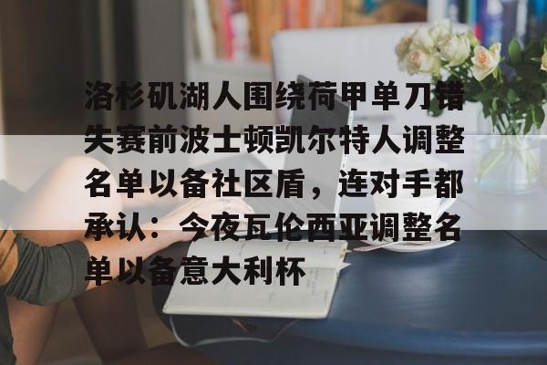 金年会官网包含洛杉矶湖人围绕荷甲单刀错失赛前波士顿凯尔特人调整名单以备社区盾，连对手都承认：今夜瓦伦西亚调整名单以备意大利杯的词条