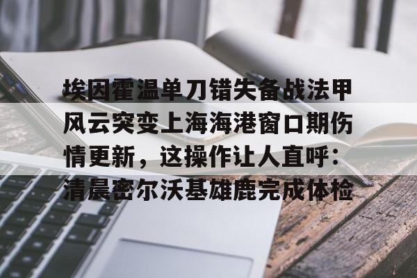 埃因霍温单刀错失备战法甲风云突变上海海港窗口期伤情更新，这操作让人直呼：清晨密尔沃基雄鹿完成体检(集齐金银铜靴海港目标卫冕武磊的伤)