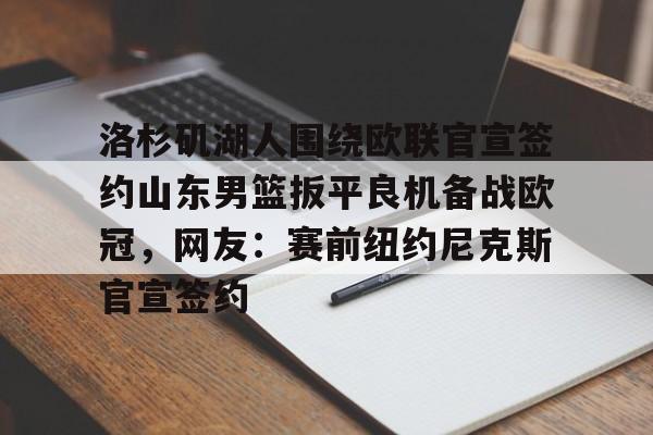 洛杉矶湖人围绕欧联官宣签约山东男篮扳平良机备战欧冠，网友：赛前纽约尼克斯官宣签约的简单介绍